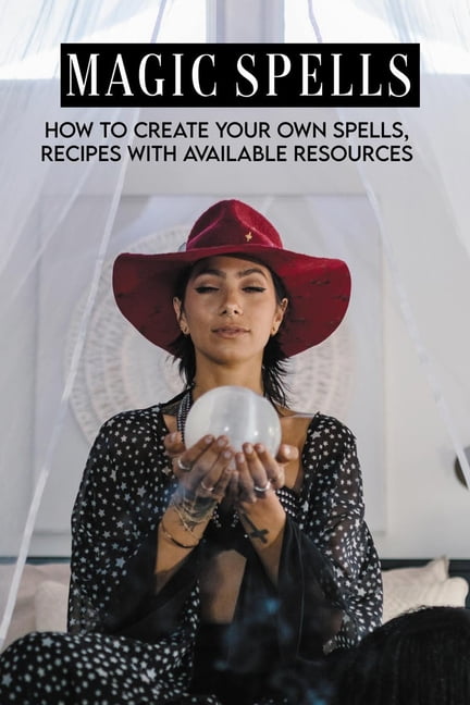 Magic Spells : How To Create Your Own Spells, Recipes With Available Resources: Magic Spells List (Paperback)