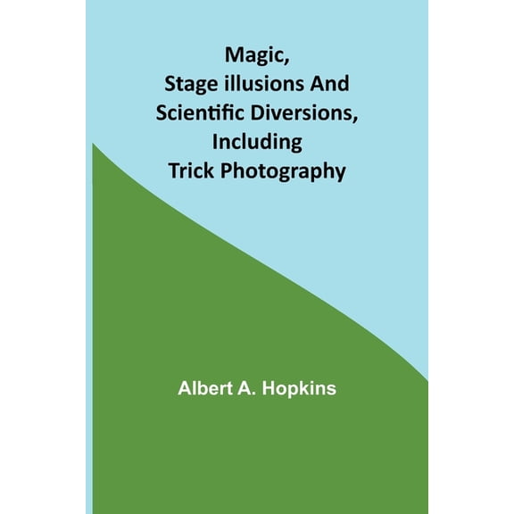 Magic, Stage Illusions and Scientific Diversions, Including Trick Photography (Paperback)