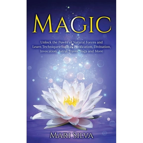 Magic: Unlock the Power of Natural Forces and Learn Techniques Such as Purification, Divination, Invocation, Astral Trav, (Hardcover)