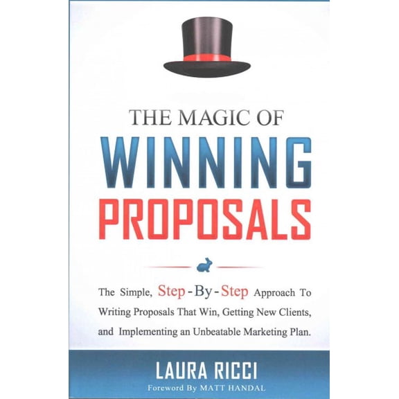 Magic of Winning Proposals : The Simple, Step-by-step Approach to Writing Proposals That Win, Getting New Clients, and Implementing an Unbeatable Marketing Plan