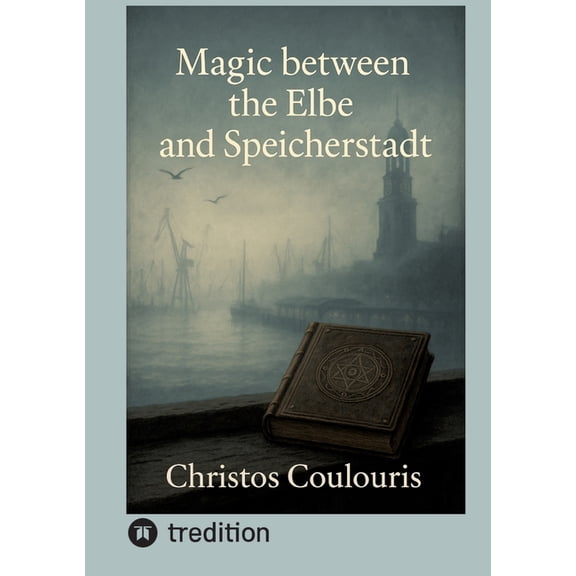 Magic between the Elbe and Speicherstadt: Magic between the Elbe and the Warehouse District - Dark Legends and Mystical , (Paperback)