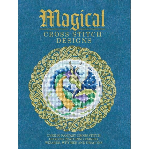 Magical Cross Stitch Designs: Over 60 Fantasy Cross Stitch Designs Featuring Fairies, Wizards, Witches and Dragons (Paperback)