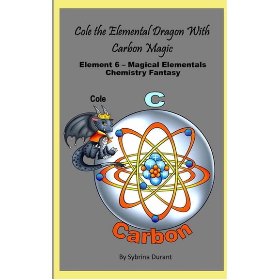 Magical Elementals Chemistry Fantasy Cole The Elemental Dragon With Carbon Magic: Element 6 - Magical Elementals Chemistry Fantasy Series, Book 6, (Paperback)