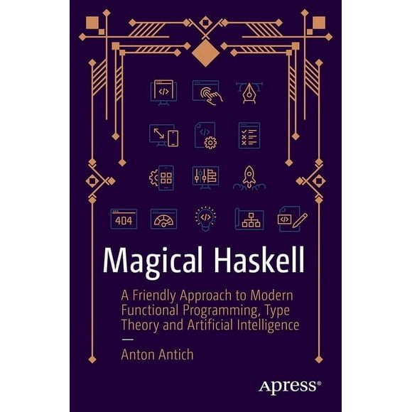 Magical Haskell: A Friendly Approach to Modern Functional Programming, Type Theory, and Artificial Intelligence, (Paperback)