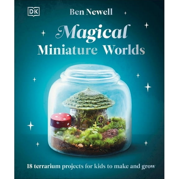 Magical Miniature Worlds: 18 Terrarium Projects for Kids to Make and Grow, (Hardcover)