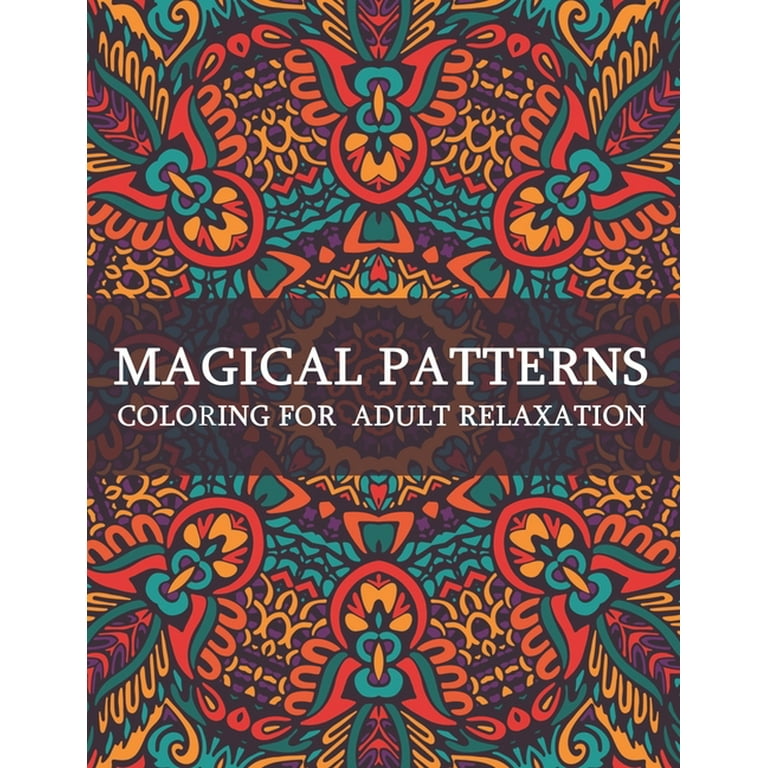 Magical Patterns : A Relaxing Coloring Book for Adults Relaxation with  Stress Relieving, Naturel, Mindfulness Patterns to Relax Your Mind, Body  and