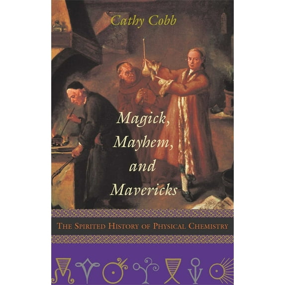 Magick, Mayhem, and Mavericks: The Spirited History of Physical Chemistry, (Paperback)