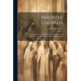 thumbnail image 1 of Magister Choralis: Theoretisch-Praktische Anweisung zum Verständnis und Vortrag des authentischen römischen Choralgesanges (Paperback), 1 of 1