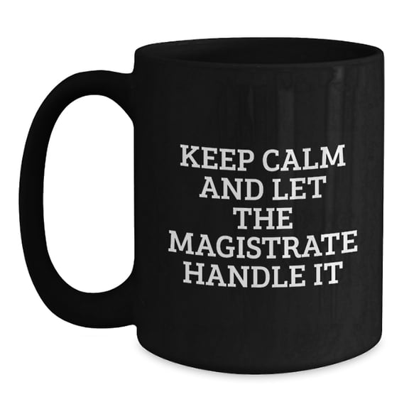 Magistrate Funny Gifts from Friends to Graduating Magistrates - Keep Calm And Let The Magistrate Handle It, Black Coffee Mug, 11oz or 15oz