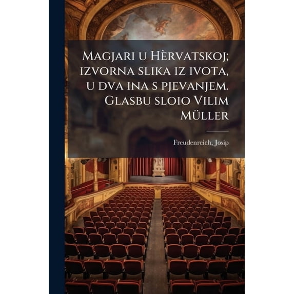Magjari u Hèrvatskoj; izvorna slika iz ivota, u dva ina s pjevanjem. Glasbu sloio Vilim Müller (Paperback)