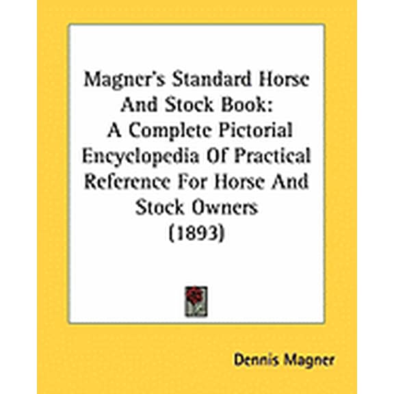 Magner's Standard Horse And Stock Book : A Complete Pictorial Encyclopedia Of Practical Reference For Horse And Stock Owners (1893) (Paperback)
