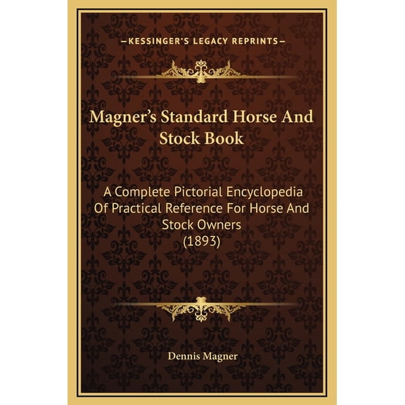 Magner's Standard Horse and Stock Book : A Complete Pictorial Encyclopedia of Practical Reference for Horse and Stock Owners (1893)