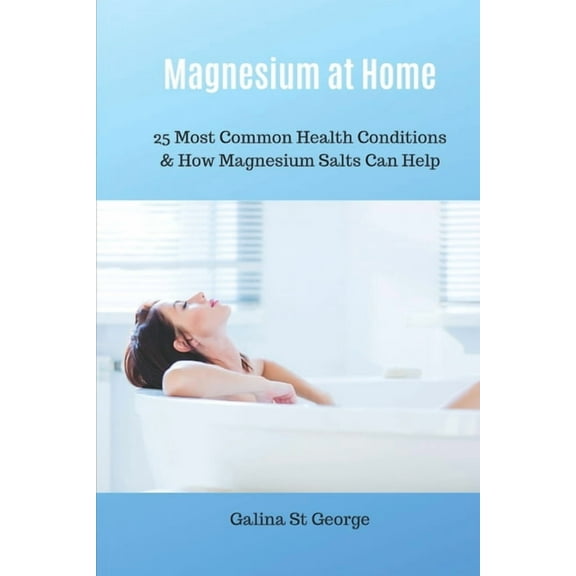 Magnesium at Home: 25 Most Common Health Conditions & How Magnesium Salts Can Help (Paperback) by Galina St George