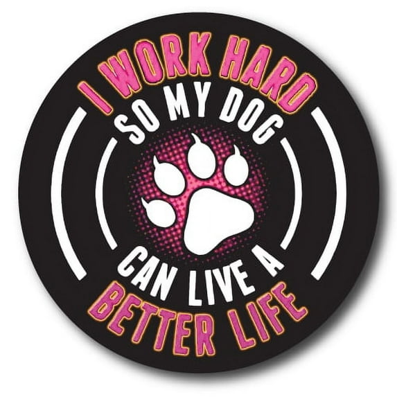 Magnet Me Up I Work Hard So My Dog Can Have A Better Life Vinyl Automotive Magnet Decal, 5 In Round