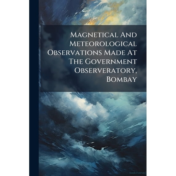 Magnetical And Meteorological Observations Made At The Government Observeratory, Bombay (Paperback)