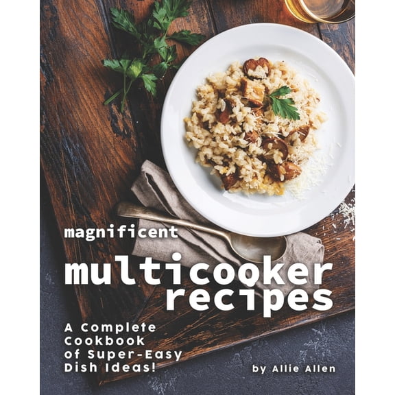 Magnificent Multicooker Recipes : A Complete Cookbook of Super-Easy Dish Ideas! (Paperback)