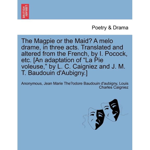 The Magpie or the Maid? A melo drame, in three acts. Translated and altered from the French, by I. Pocock, etc. [An adaptation of "La Pie voleuse," by