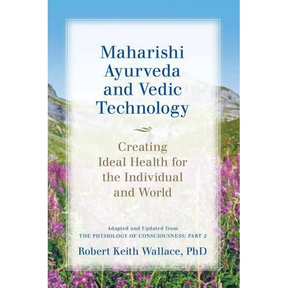 Maharishi Ayurveda and Vedic Technology: Creating Ideal Health for the Individual and World, Adapted and Updated from Th, (Paperback)