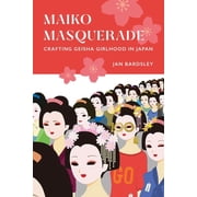 Maiko Masquerade Crafting Geisha Girlhood in Japan, Paperback