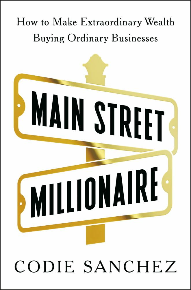 Codie Sanchez: Main Street Millionaire: How to Make Extraordinary Wealth Buying Ordinary Businesses (Hardcover)