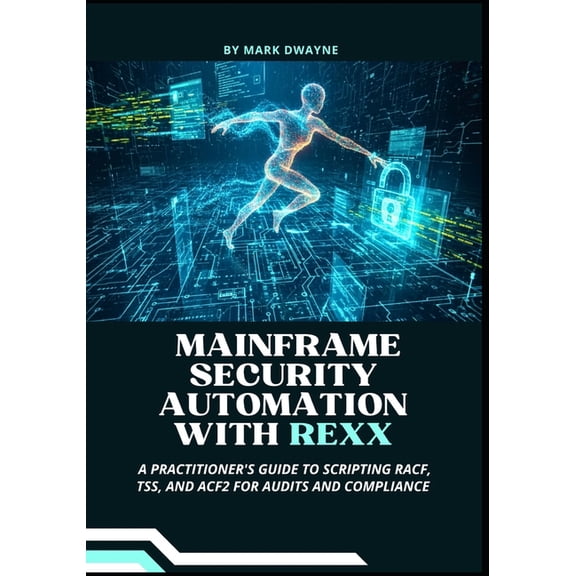 Mainframe Security Automation with Rexx: A Practitioner's Guide to Scripting RACF, TSS, and ACF2 for Audits and Complian, (Paperback)