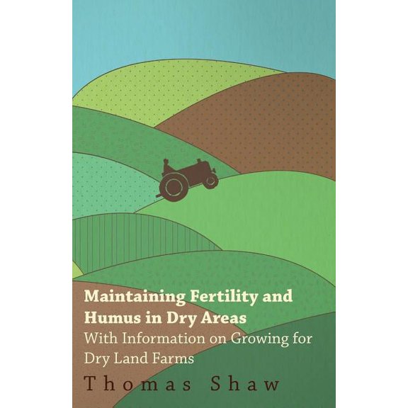 Maintaining Fertility and Humus in Dry Areas - With Information on Growing for Dry Land Farms, (Paperback)