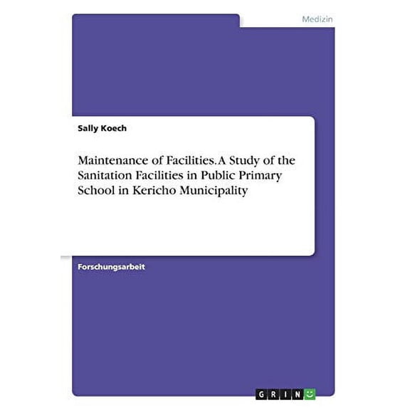 Maintenance of Facilities. A Study of the Sanitation Facilities in Public Primary School in Kericho Municipality German Edition Paperback 3668540241 9783668540248 Sally Koech