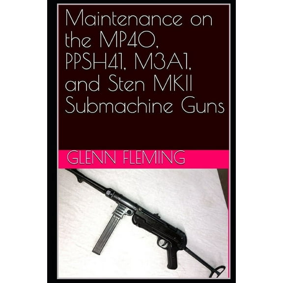 Maintenance on the MP40, PPSH41, M3A1, and Sten MKII Submachine Guns (Paperback)