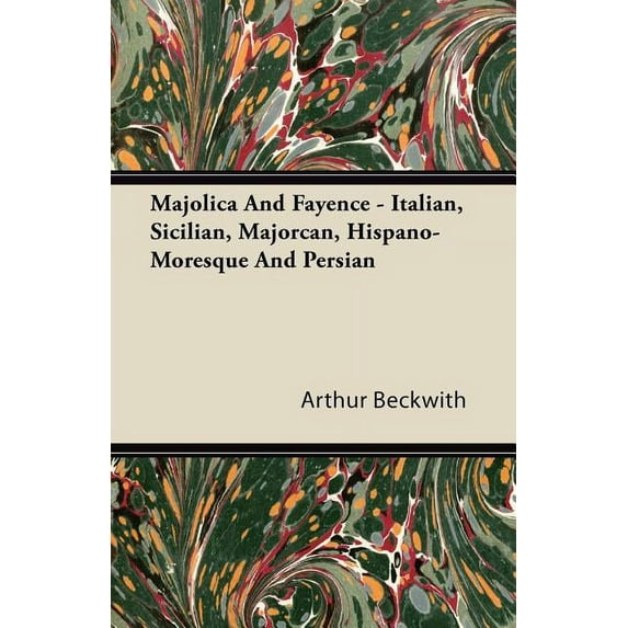 Majolica And Fayence - Italian, Sicilian, Majorcan, Hispano-Moresque And Persian (Paperback)
