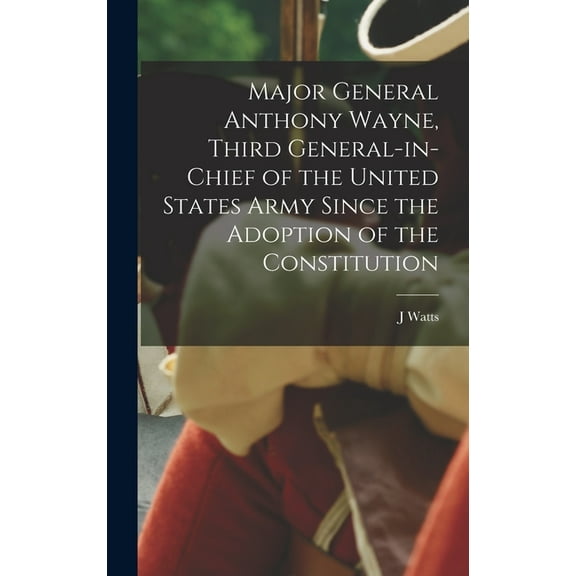 Major General Anthony Wayne, Third General-in-chief of the United States Army Since the Adoption of the Constitution (Hardcover)