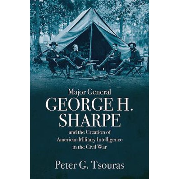 Pre-Owned Major General George H. Sharpe and the Creation of American Military Intelligence in the Civil War (Hardcover) 1612006477 9781612006475