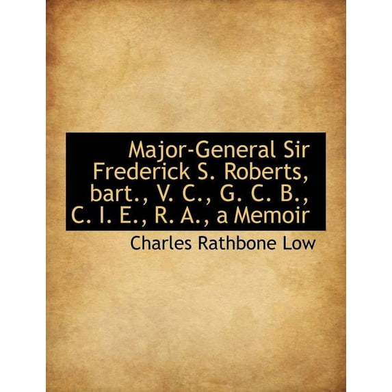 Major-General Sir Frederick S. Roberts, Bart., V. C., G. C. B., C. I. E., R. A., a Memoir (Paperback)