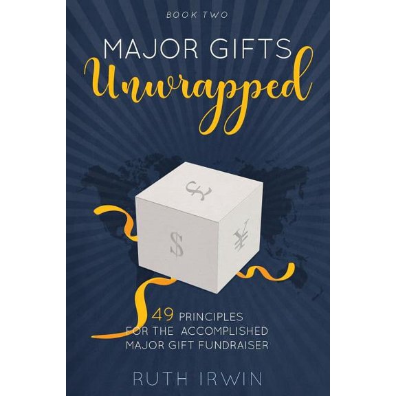 Major Gifts Unwrapped: 49 Principles for the Accomplished Major Gift Fundraiser Paperback Ruth Irwin