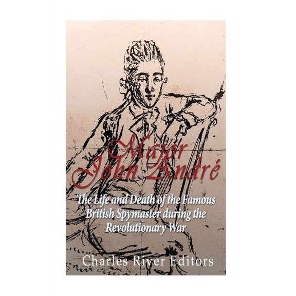 Major John Andr: The Life and Death of the Famous British Spymaster during the Revolutionary War (Paperback)