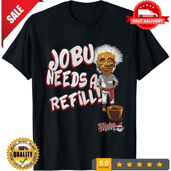 Major League Jobu Needs A Refill T-Shirt Unisex S-5XL Hot Trending Shirt, not genuine, ULTRA LIMITED-TH84230