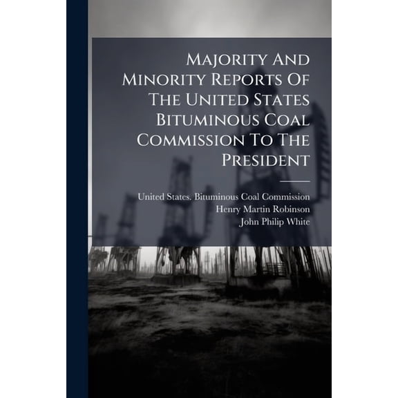 Majority And Minority Reports Of The United States Bituminous Coal Commission To The President, (Paperback)