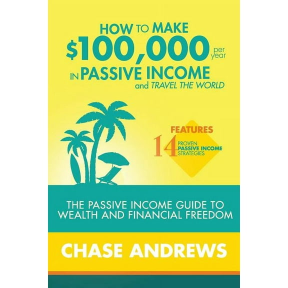 How to Make $100,000 per Year in Passive Income and Travel the World: The Passive Income Guide to Wealth and Financial F, (Paperback)