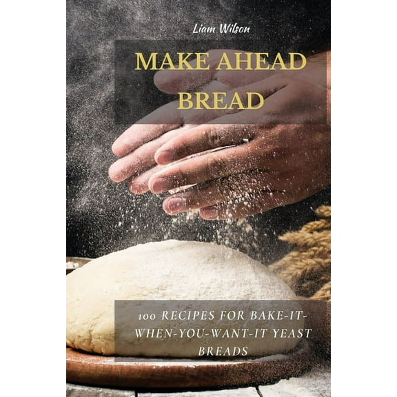 Make Ahead Bread: 100 Recipes for Bake-It-When-You-Want-It Yeast Breads, (Paperback)