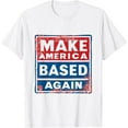 thumbnail image 1 of Make America Based Again Funny Conservative Republican Humor T-Shirt, 1 of 2