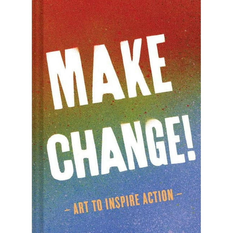 Make Change!: Art to Inspire Action (Inspirational Books for Women and Men, Empowerment Books, Books for Inspiration) [Book]
