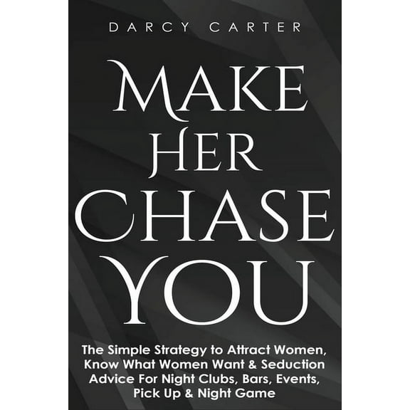Make Her Chase You: The Simple Strategy to Attract Women, Know What Women Want & Seduction Advice For Night Clubs, B, (Paperback)