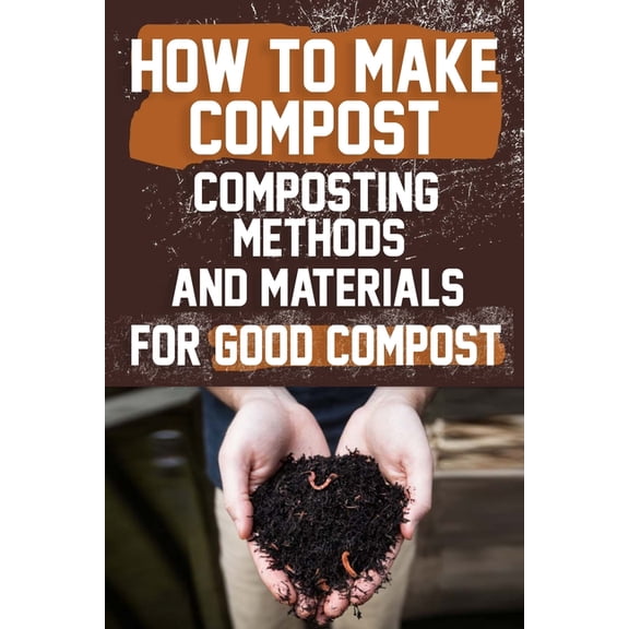 How to Make Compost: Composting Methods and Materials for Good Compost: Learn how to make and use compost effectively with this comprehensive guide for a greener lifestyle. (Paperback)