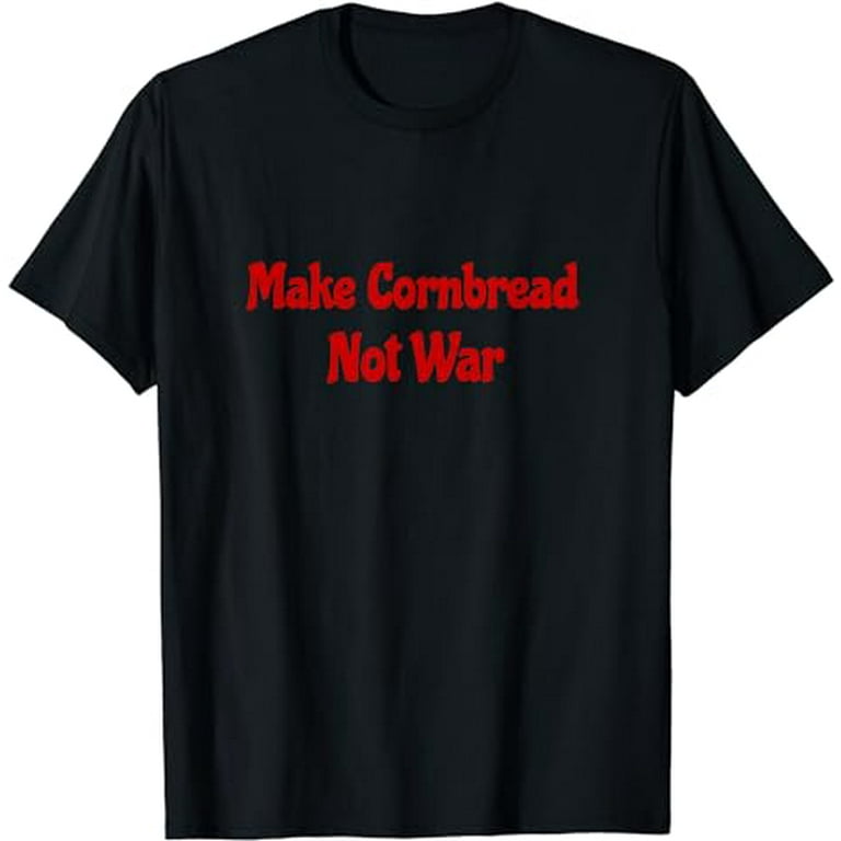 Make Cornbread Not War | Protest Shirt | Anti War T-Shirt Make Cornbread Not War | Protest Shirt | Anti War T-Shirt