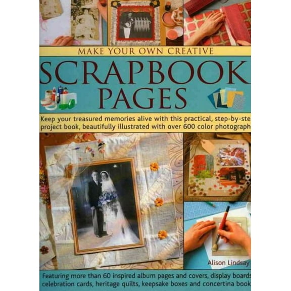Make Your Own Creative Scrapbook Pages : Keep your treasured memories alive with this practical step-by-step project book, beautifully illustrated with over 600 color photographs (Paperback)