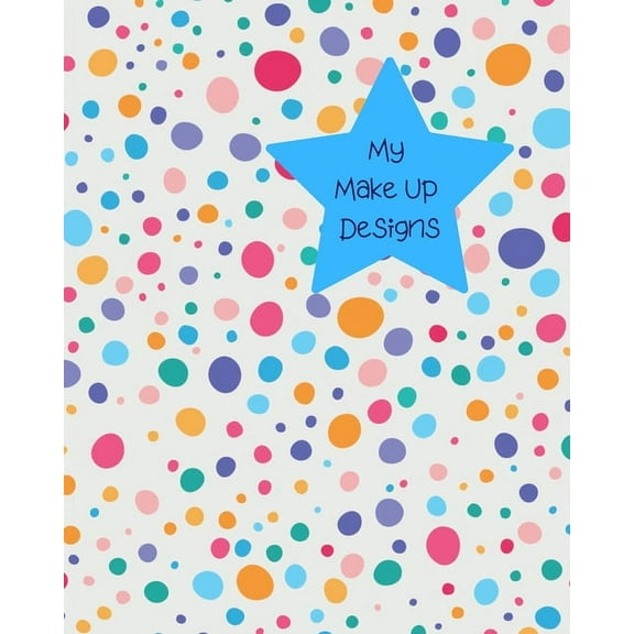 My Make Up Designs: Book of face chart templates for make up artist designers creations. Perfect for teens, students & professionals. Many colour & size bright dots design (Paperback)