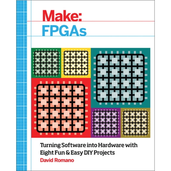 Make: FPGAs: Turning Software Into Hardware with Eight Fun and Easy DIY Projects (Paperback)