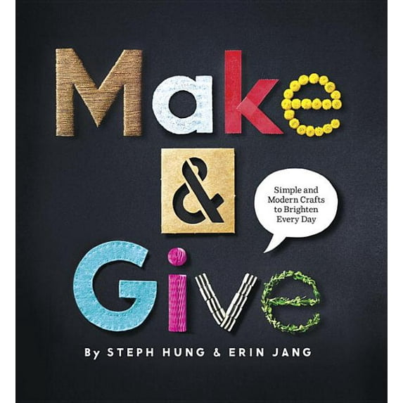 Make & Give: Simple and Modern Crafts to Brighten Every Day (Hardcover) by Steph Hung, Erin Jang