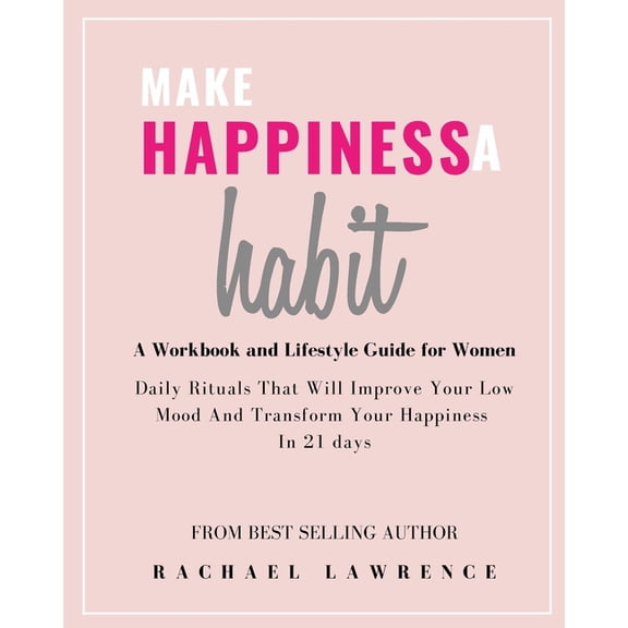 Make Happiness A Habit : Daily Rituals That Will Improve Your Low Mood And Transform Your Happiness In 21 days - Includes The 21 Day Happiness Project Journal (Paperback)