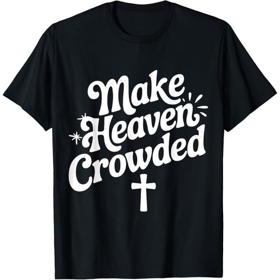 Make Heaven Crowded with Christian Cross God T-Shirt Shirts