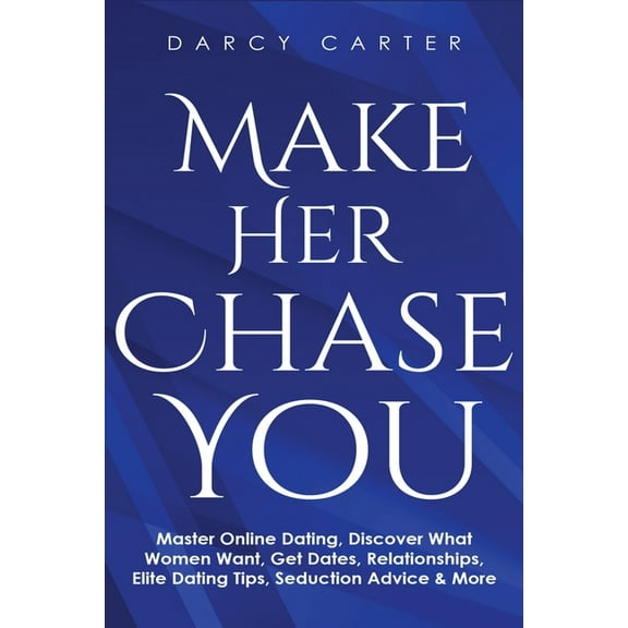 Make Her Chase You: Master Online Dating, Discover What Women Want, Get Dates, Relationships, Elite Dating Tips, Seducti, (Paperback)